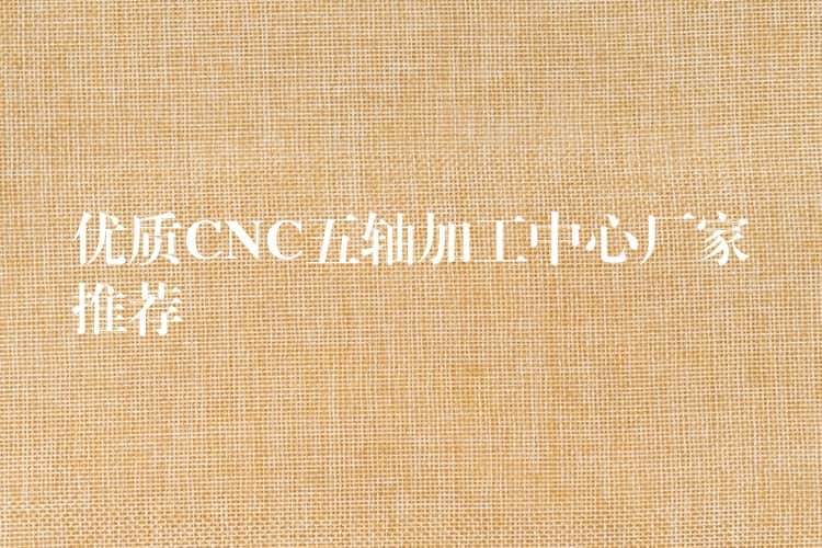 优质CNC五轴加工中心厂家推荐